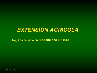 EXTENSIÓN AGRÍCOLA
05/12/2018
Ing. Carlos Alberto ZAMBRANO POMA
 