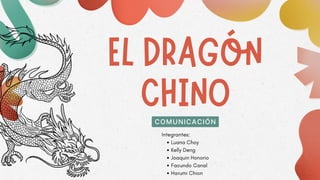 EL DRAGÓN
CHINO
COMUNICACIÓN
Luana Choy
Kelly Deng
Joaquin Honorio
Facundo Canal
Harumi Chion
Integrantes:
 