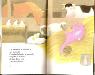 Los animales 10 recibieron
con simpatia.
Cuando el dragon se durmio,
un gato se enrollo
al final de su cola
y ronroneo feliz.
 