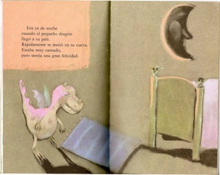Era ya de noche
cuando el pequeno drag6n
lleg6 a su pais.
Rapidamente se meti6 en
Estaba muy cansado,
pero sentia una gran felicidad,
 