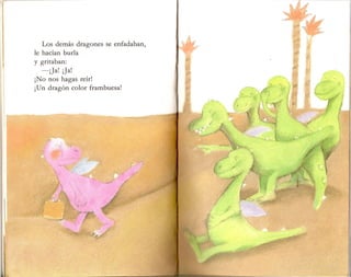 Los demas dragones se enfadaban,
Ie hacian burla
y gritaban:
-jJa! iJa!
jNo nos hagas reir!
jUn dragon color frambuesa!
 