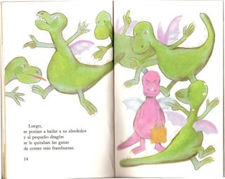 Luego,
se ponian a bailar a su alrededor
y al pequeno dragon
se Ie quitaban Ias ganas
de comer mas frambuesas.
 