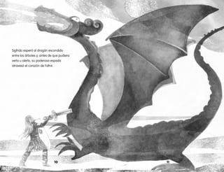 1110
Sigfrido esperó al dragón escondido
entre los árboles y, antes de que pudiera
verlo u olerlo, su poderosa espada
atravesó el corazón de Fafnir.
 