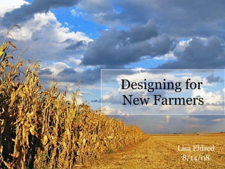 Designing for  New Farmers Lisa Eldred 8/14/08 