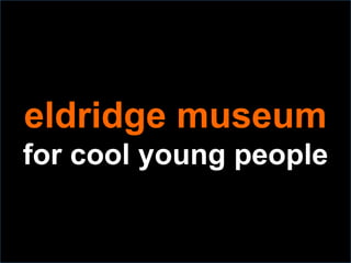 eldridge museum
for cool young people
 