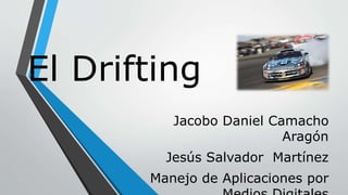 El Drifting
Jacobo Daniel Camacho
Aragón
Jesús Salvador Martínez
Manejo de Aplicaciones por
 