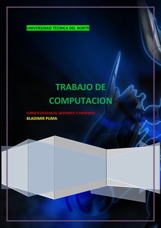 UNIVERSIDAD TECNICA DEL NORTE
TRABAJO DE
COMPUTACION
COMO UTILIZAR EL SKYDRIVE Y DROPBOX
BLADIMIR PUMA
 