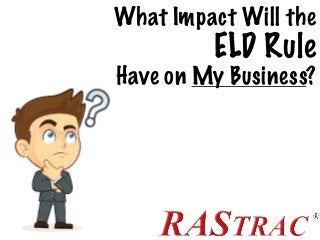 What Impact Will the
ELD Rule
Have on My Business?
 