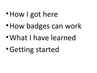 • How I got here
• How badges can work
• What I have learned
• Getting started
 