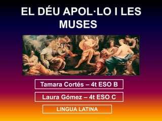 EL DÉU APOL·LO I LES 
MUSES 
Tamara Cortés – 4t ESO B 
Laura Gómez – 4t ESO C 
LINGUA LATINA 
 