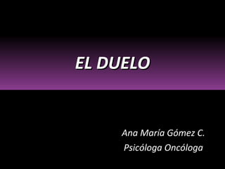 Ana María Gómez C. Psicóloga Oncóloga EL DUELO 