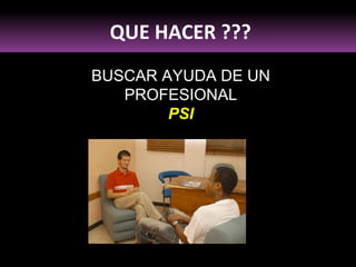 QUE HACER ??? BUSCAR AYUDA DE UN PROFESIONAL PSI 