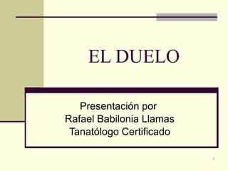 EL DUELO Presentación por  Rafael Babilonia Llamas Tanatólogo Certificado 