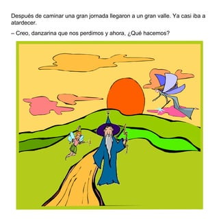 Después de caminar una gran jornada llegaron a un gran valle. Ya casi iba a atardecer.  –  Creo, danzarina que nos perdimos y ahora,  ¿Qué hacemos? 