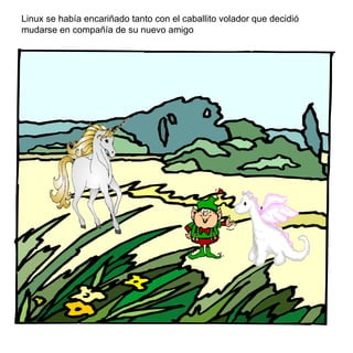 Linux se había encariñado tanto con el caballito volador que decidió mudarse en compañía de su nuevo amigo 