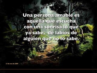 Una persona amable es aquella que escucha con una sonrisa lo que ya sabe,  de labios de alguien que no lo sabe. 17 de nov de 2009 