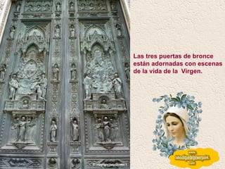 Las tres puertas de bronce están adornadas con escenas de la vida de la  Virgen.   
