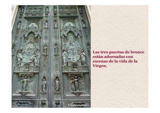 Las tres puertas de bronce
están adornadas con
escenas de la vida de la
Virgen.
 