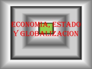 ECONOMIA, ESTADO
Y GLOBALIZACION
 