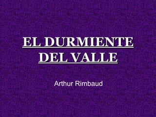 EL DURMIENTEEL DURMIENTE
DEL VALLEDEL VALLE
Arthur Rimbaud
 
