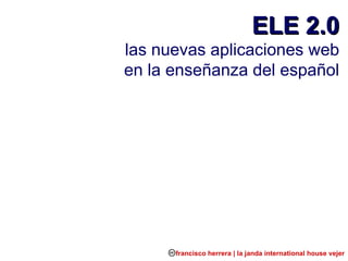 ELE 2.0 las nuevas aplicaciones web en la enseñanza del español francisco herrera | la janda international house vejer 