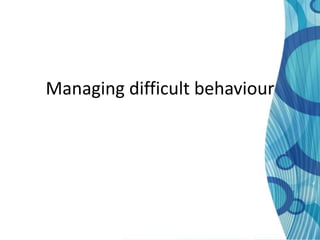 Managing difficult behaviour
 
