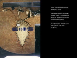 Diseño, realización y montaje de fachada pub Eccos. Realizada en poliester por piezas, soldado “in situ”y anclada a muro de ladrillo, revestido con mortero pintado imitando piedra. Cartel en oxicorte de chapa 3 mm según logo de inspiración geroglífica.