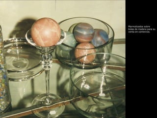 Marmolizados sobre bolas de madera para su venta en comercios.