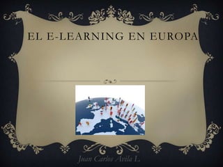 EL E-LEARNING EN EUROPA
Juan Carlos Ávila L
 