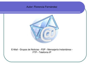 Autor: Florencia Fernández ,[object Object],E-Mail - Grupos de Noticias - P2P - Mensajería Instantánea - FTP - Telefonía IP 