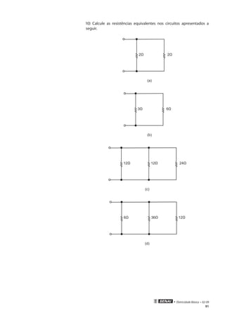 91
• Eletricidade Básica • 02-09
10) Calcule as resistências equivalentes nos circuitos apresentados a
seguir.
(a)
(b)
(c)
(d)
 