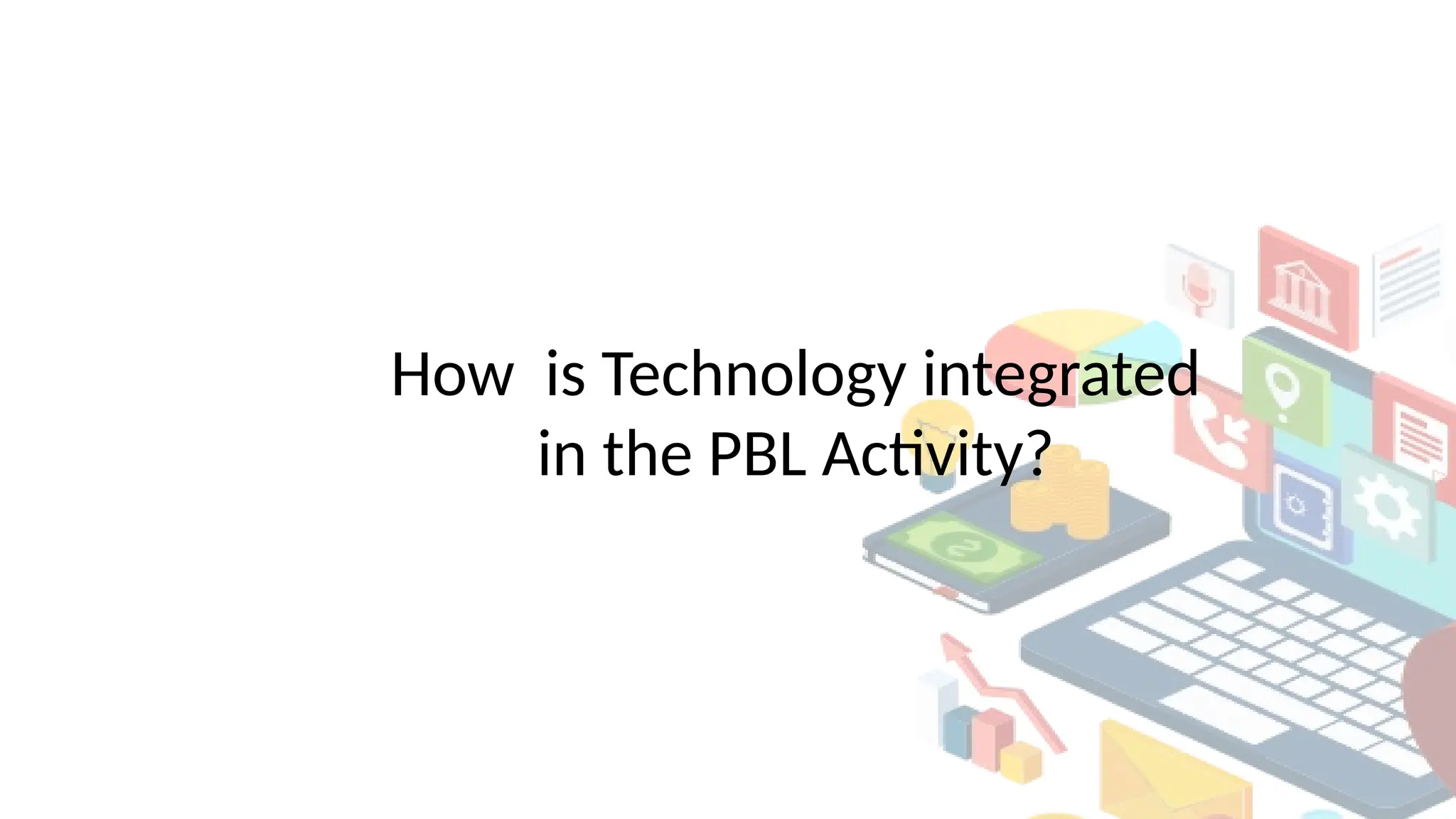 How is Technology integrated
in the PBL Activity?
 
