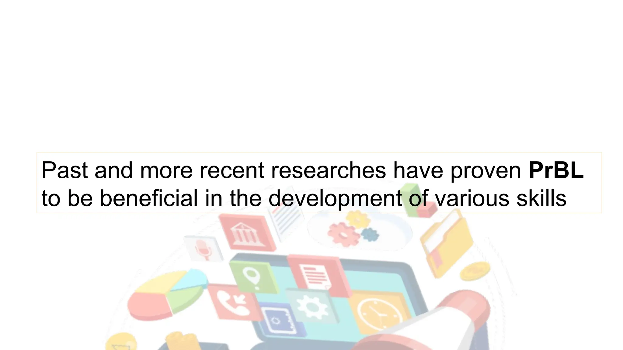 Past and more recent researches have proven PrBL
to be beneficial in the development of various skills
 
