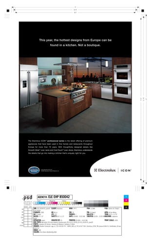 9
                                                                      8.75
                                                                      8.5




                This year, the hottest designs from Europe can be
                                     found in a kitchen. Not a boutique.




                                                                                                                                                              11.75
                                                                                                                                                      11.5


                                                                                                                                                                       12
The Electrolux ICON™ professional series is the latest offering of premium
appliances that have been used in fine homes and restaurants throughout
Europe for more than 70 years. With thoughtfully designed details like
Smooth-Glide™ oven racks and Cool-Touch™ oven doors, Electrolux understands
the details that go into making a kitchen that’s uniquely right for you.




                   www.electroluxusa.com
                   © 2005 Electrolux Home Products, Inc.




                                 ELE EHP B50042
               AGENCY#:                                                                                                                           C

                                                                                                                                                  M

                                                                                                                                                  Y

                                                                                                                                                  K
      JOB: ELE_43165-01_pass01 CLIENT: Electrolux              WO#: TYP-1                 PO#: 112366                PUB: Options for Today's
      Fine Homes
      PUBDATE: 2005                     AD: M Lin              CW: TK                     PM: A Howard              APM: M Yam-Wong
      AE: S Grady                       LPI: 175               PROOF#: 1                  GALLEY#: 1                TRIM: 8.75 x 11.75
      BLEED: 9 x 12                   SAFETY: 8.5 x 11.5   DATE: 9/14/05 - 10:52 AM   CREATED: 4/1/05 - 12:55 PMMACHINE: Lawrence-
      Ingrid
      OPERATOR: ingrid            CREATED BY: JS              PRINTED: 9/14/05 - 10:52 AM                           PRINT SCALE: 100%
      DOC PATH: Macintosh HD:Users:ilawrenc:Desktop:work_09-14:ELE_43165_01:ELE_43165-01_pass01
      FONTS: Helvetica 55 Roman, Helvetica 65 Medium, Helvetica 75 Bold
      IMAGES: Builder Contractor Logo_v1_TR1.tif @ 30.7%*, 18355_500_v3_TR1.tif @ 77.8%, Electrolux_ICON_TM_bw.eps @ 48.1%, OvalViolator_KO.eps
      @ 89.2%*
      DMAX: 300
      COLORS: Rich Black 60c60m40y100k*
 