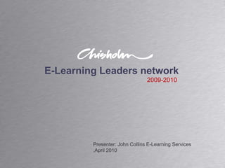 E-Learning Leaders network 2009-2010 Presenter: John Collins E-Learning Services ,April 2010 