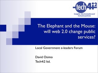 The Elephant and the Mouse:
   will web 2.0 change public
                    services?

Local Government e-leaders Forum

David Osimo
Tech4i2 ltd.
 