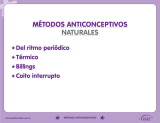MÉTODOS ANTICONCEPTIVOS
                                  NATURALES

          Del ritmo periódico
          Térmico
          Billings
          Coito interrupto




www.elegirhacebien.com.ar          MÉTODOS ANTICONCEPTIVOS
 