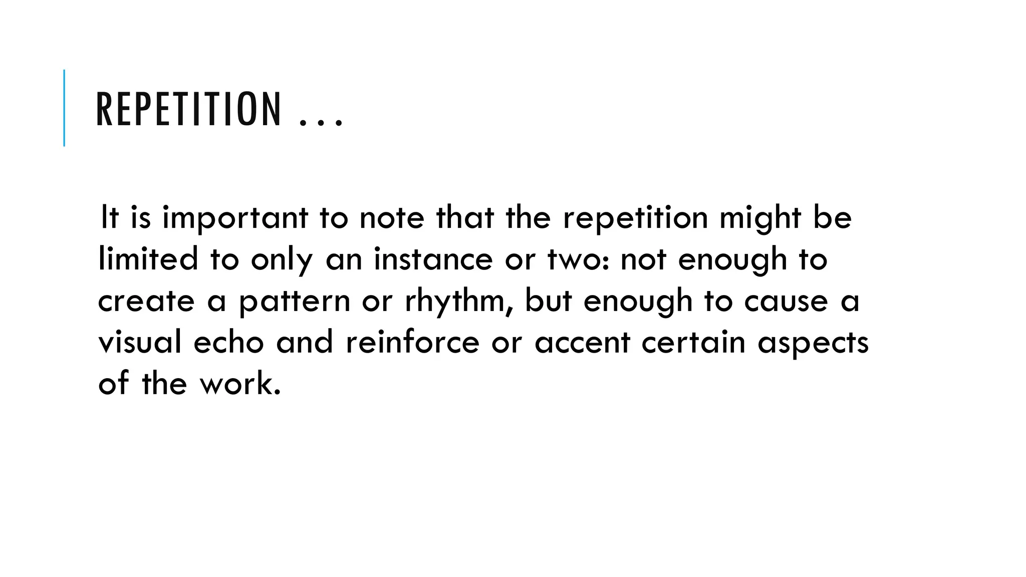 REPETITION …
It is important to note that the repetition might be
limited to only an instance or two: not enough to
create a pattern or rhythm, but enough to cause a
visual echo and reinforce or accent certain aspects
of the work.
 