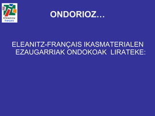 ELEANITZ-FRANÇAIS IKASMATERIALEN EZAUGARRIAK ONDOKOAK  LIRATEKE:  ONDORIOZ… 