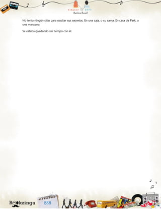 No tenía ningún sitio para ocultar sus secretos. En una caja, o su cama. En casa de Park, a
una manzana.
Se estaba quedando sin tiempo con él.
 