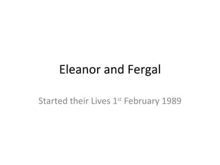 Eleanor and Fergal Started their Lives 1 st  February 1989 