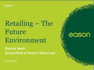 24 MAY 2013
Retailing – The
Future
Environment
Eleanor Nash
Group Head of Human Resources
 