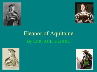 Eleanor of Aquitaine By LCR, ACE, and SXL 