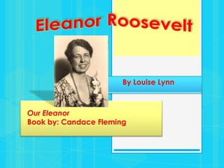 Eleanor Roosevelt By Louise Lynn Our EleanorBook by: Candace Fleming 