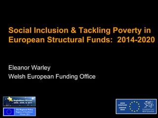 Social Inclusion & Tackling Poverty in
European Structural Funds: 2014-2020


Eleanor Warley
Welsh European Funding Office
 