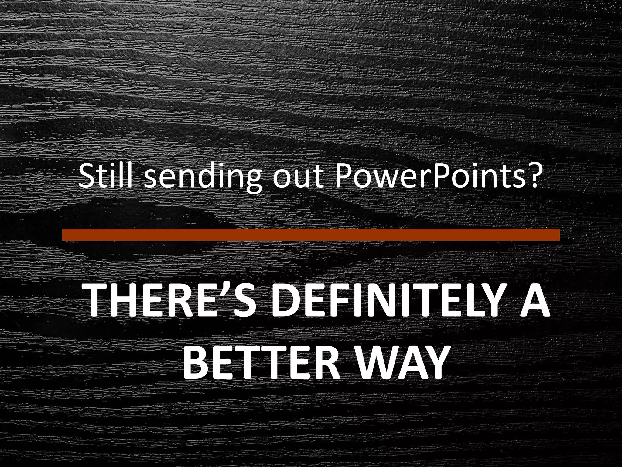 Still sending out PowerPoints?
THERE’S DEFINITELY A
BETTER WAY
 