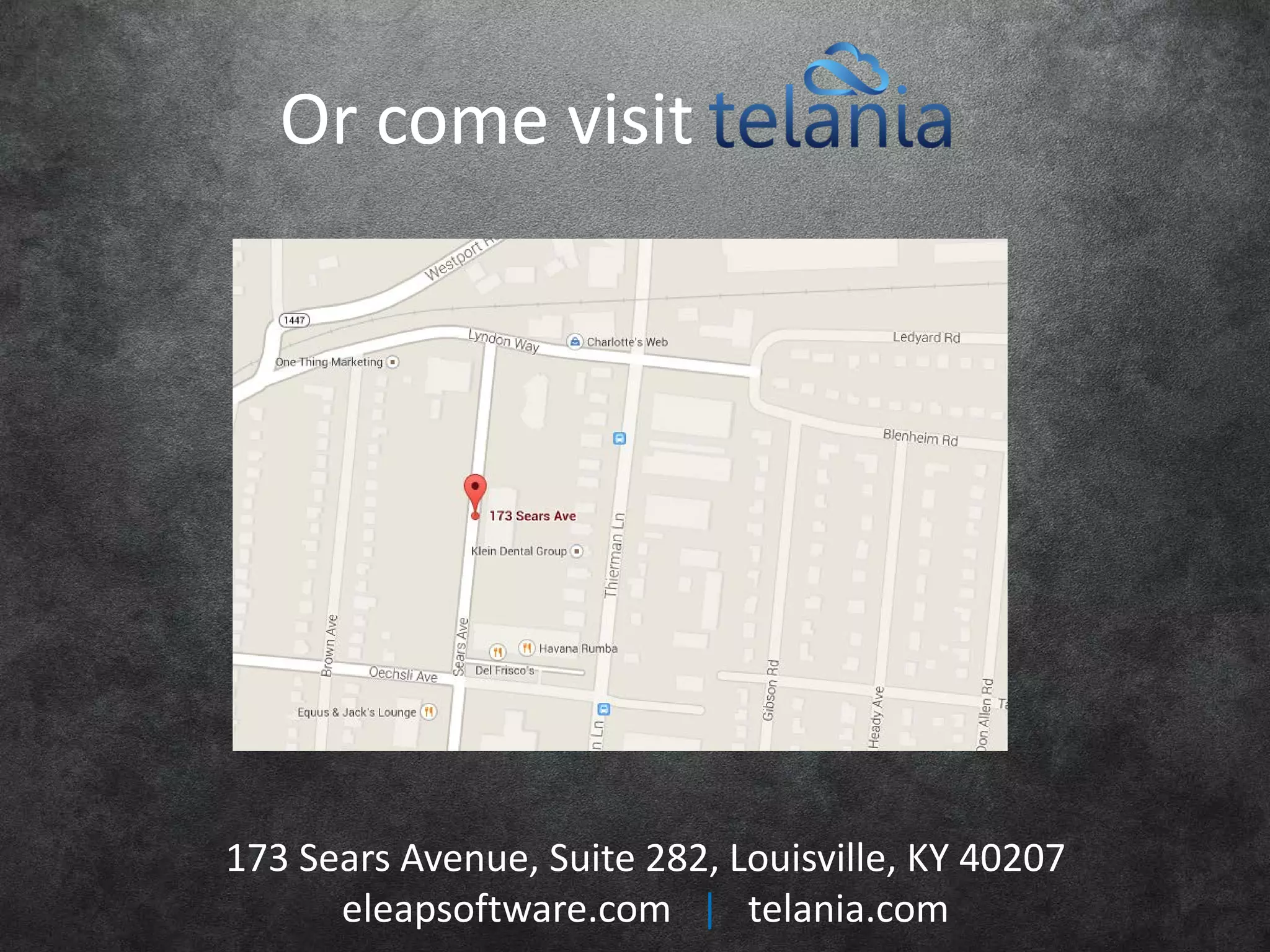 Or come visit
173 Sears Avenue, Suite 282, Louisville, KY 40207
eleapsoftware.com | telania.com
 