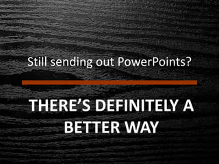 Still sending out PowerPoints?
THERE’S DEFINITELY A
BETTER WAY
 