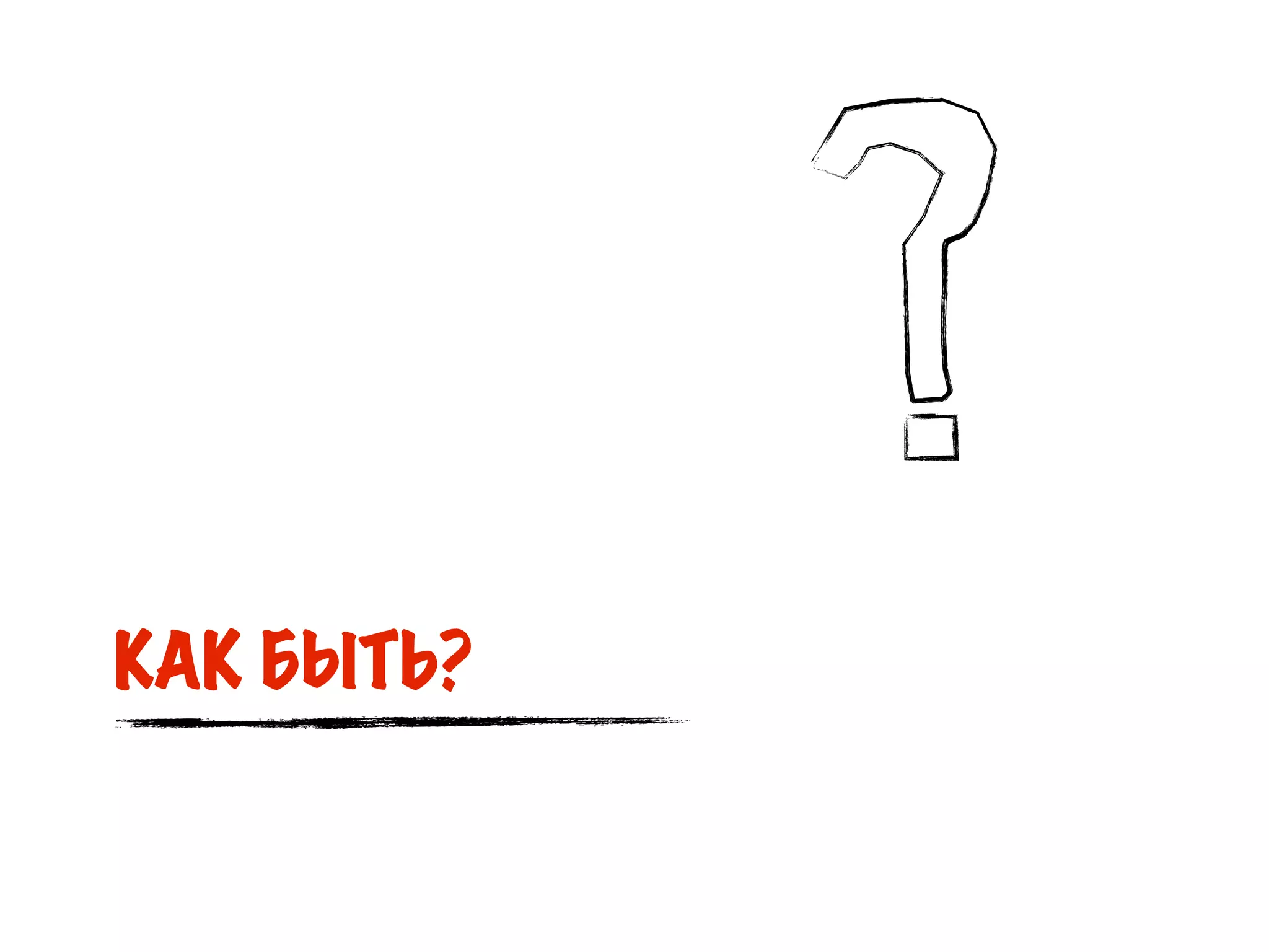КАК БЫТЬ?
 