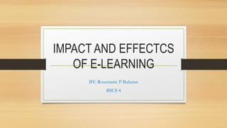 IMPACT AND EFFECTCS
OF E-LEARNING
BY: Rosemarie P Buluran
BSCS 4
 